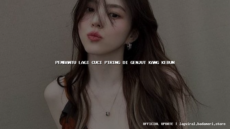 pembantu lagi cuci piring di genjut kang kebun