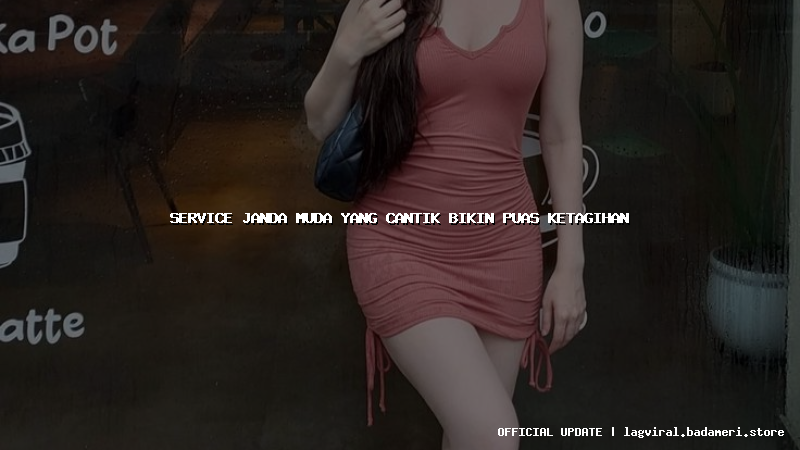 service janda muda yang cantik bikin puas ketagihan