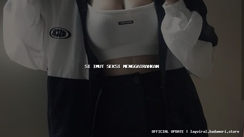 si imut seksi menggairahkan