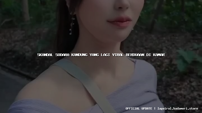 skandal sodara kandung yang lagi viral berduaan di kamar