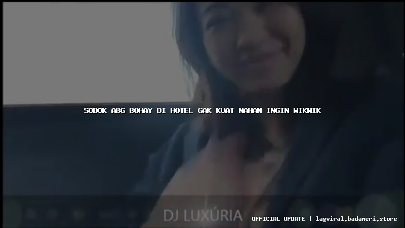 sodok abg bohay di hotel gak kuat nahan ingin wikwik
