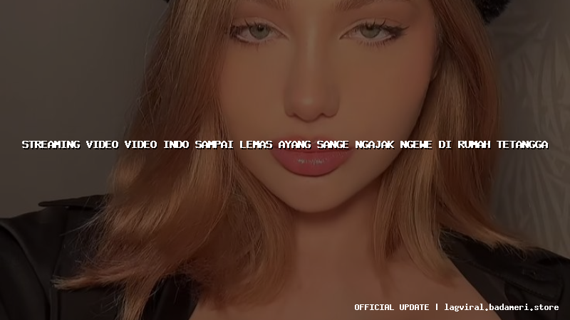streaming video video indo sampai lemas ayang sange ngajak ngewe di rumah tetangga