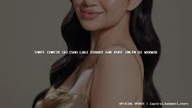 tante cantik gelisah lagi birahi gak kuat ingin di wikwik
