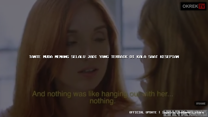 tante muda memang selalu jadi yang terbaik di kala saat kesepian