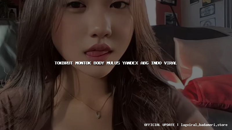 tokbrut montok body mulus yandex abg indo viral