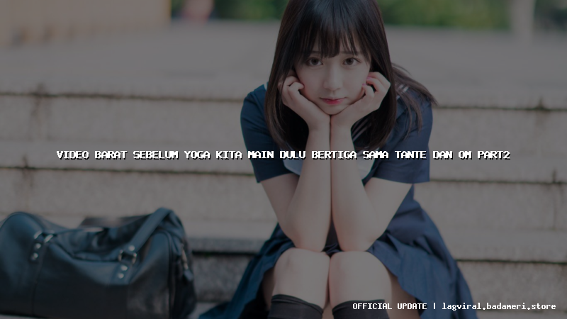 video barat sebelum yoga kita main dulu bertiga sama tante dan om part2