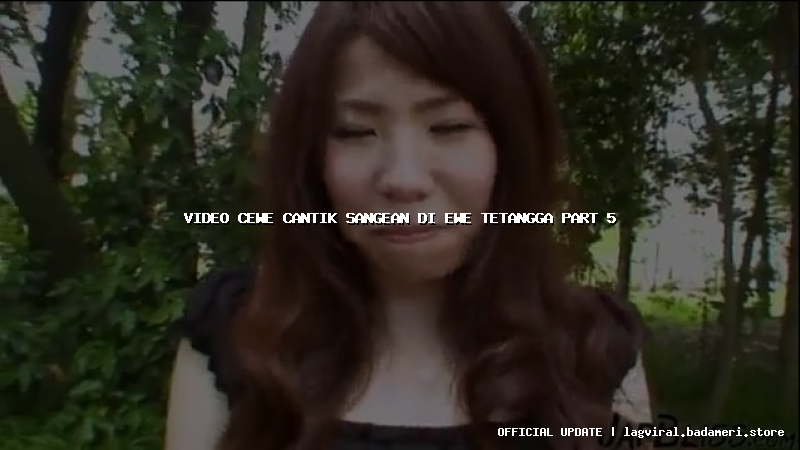 video cewe cantik sangean di ewe tetangga part 5