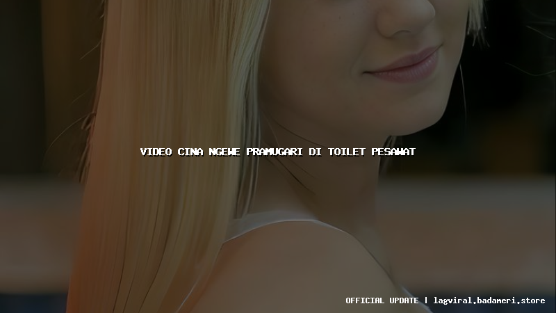 video cina ngewe pramugari di toilet pesawat