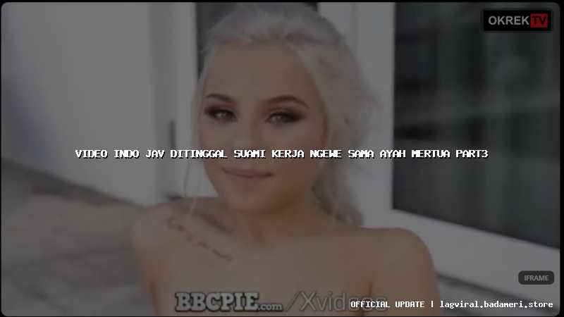 video indo jav ditinggal suami kerja ngewe sama ayah mertua part3