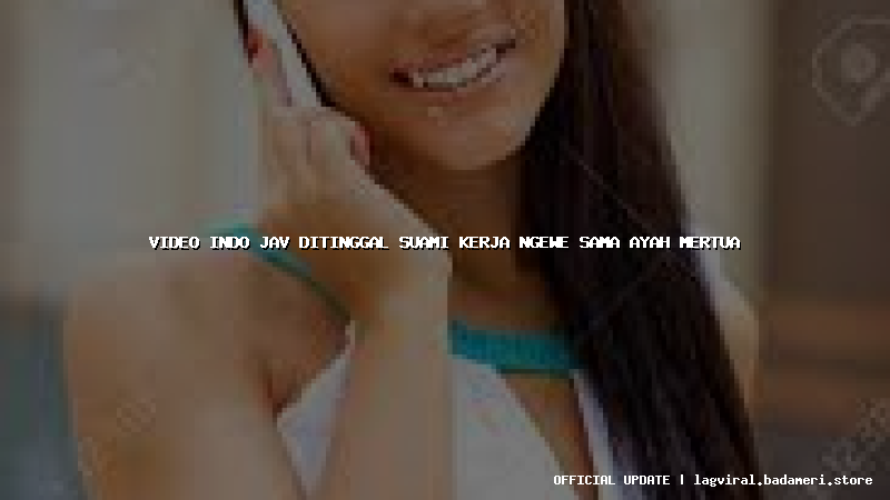 video indo jav ditinggal suami kerja ngewe sama ayah mertua