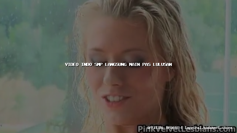 video indo smp langsung main pas lulusan