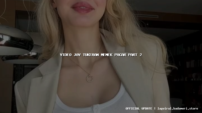 video jav tukeran memek pacar part 2