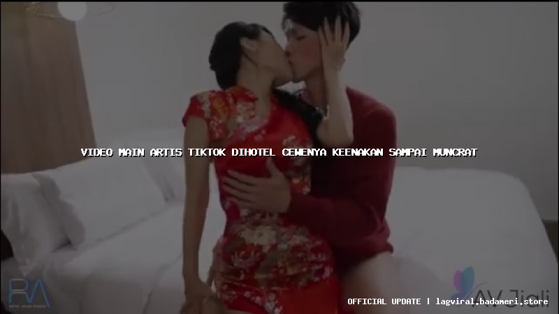 video main artis tiktok dihotel cewenya keenakan sampai muncrat