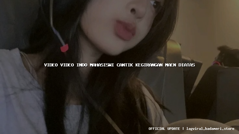 video video indo mahasiswi cantik kegirangan maen diatas