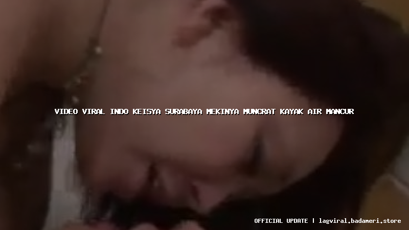 video viral indo keisya surabaya mekinya muncrat kayak air mancur