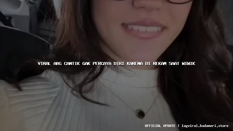 viral abg cantik gak percaya diri karena di rekam saat wiwik