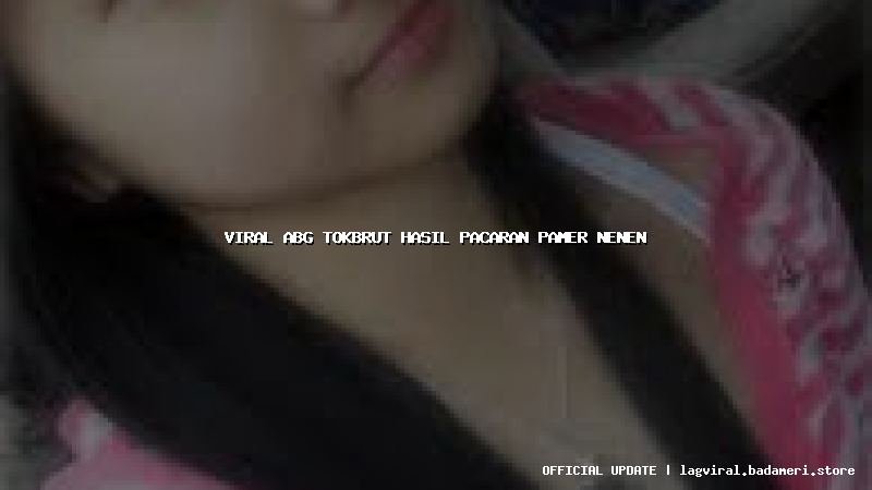 viral abg tokbrut hasil pacaran pamer nenen