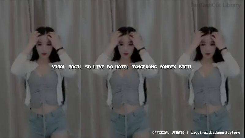 viral bocil sd live bo hotel tangerang yandex bocil