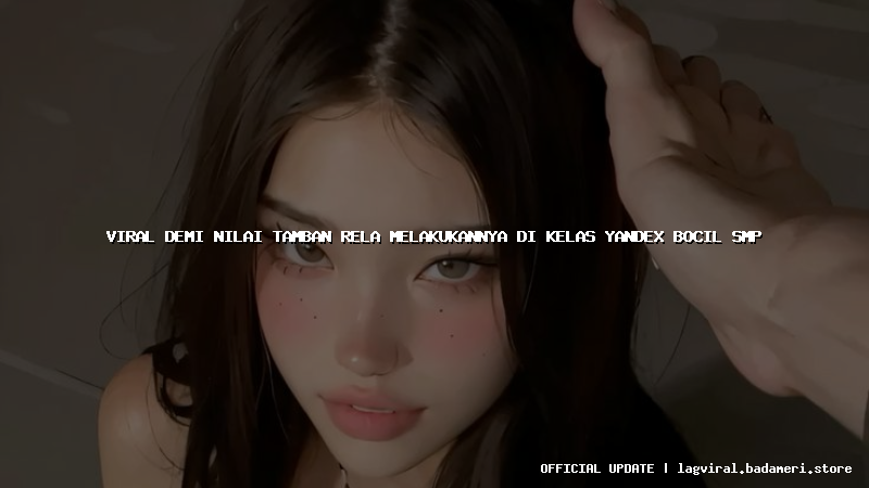 viral demi nilai tamban rela melakukannya di kelas yandex bocil smp