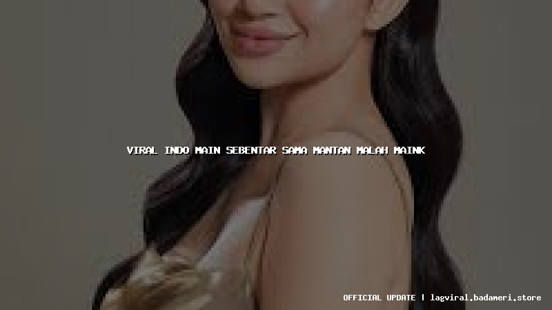 viral indo main sebentar sama mantan malah maink