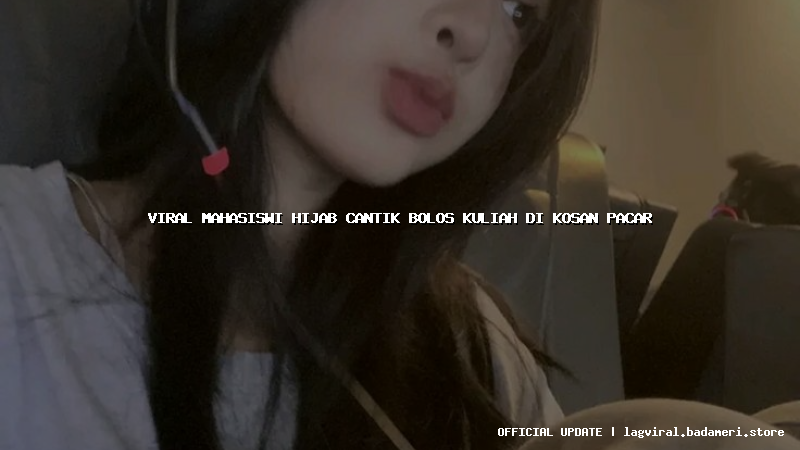 viral mahasiswi hijab cantik bolos kuliah di kosan pacar