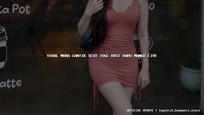 viral mora cantik sexy toge host baru mango live