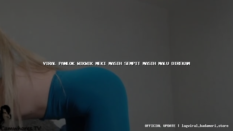 viral panlok wikwik meki masih sempit masih malu direkam
