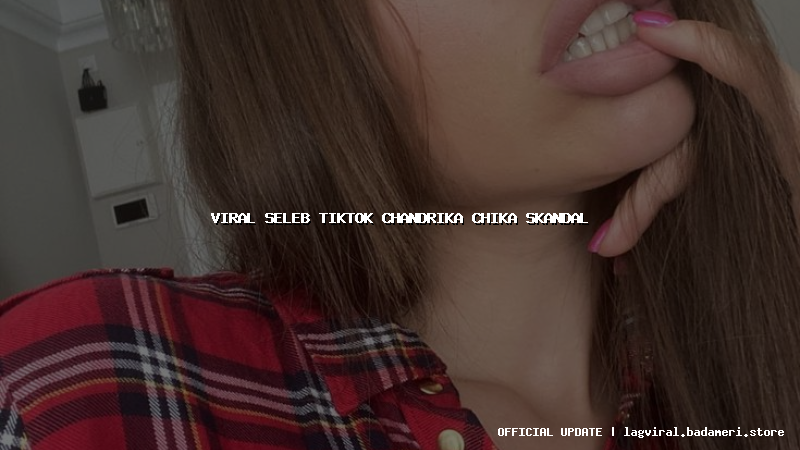 viral seleb tiktok chandrika chika skandal