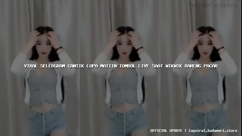 viral selebgram cantik lupa matiin tombol live saat wikwik bareng pacar