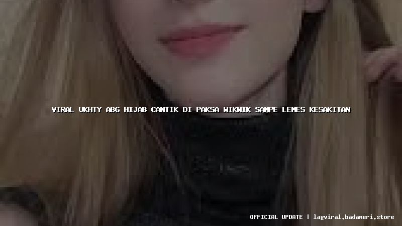 viral ukhty abg hijab cantik di paksa wikwik sampe lemes kesakitan