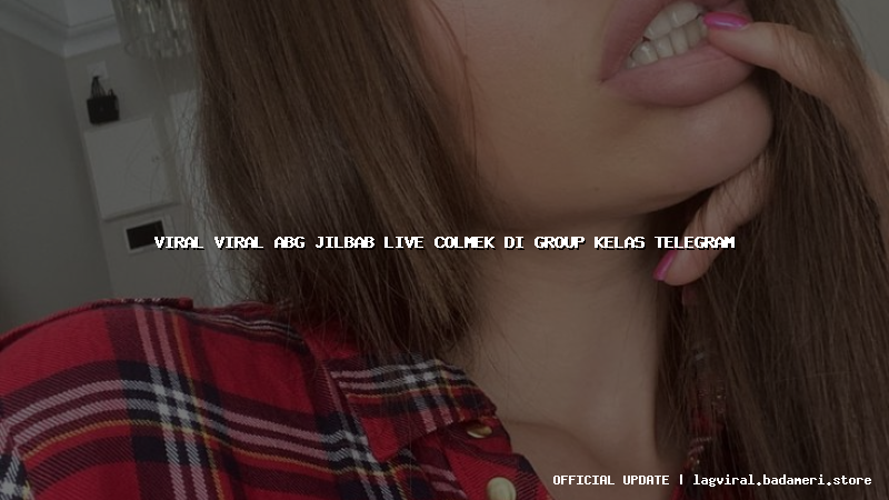 viral viral abg jilbab live colmek di group kelas telegram