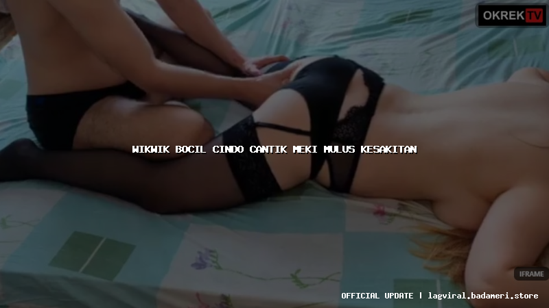wikwik bocil cindo cantik meki mulus kesakitan