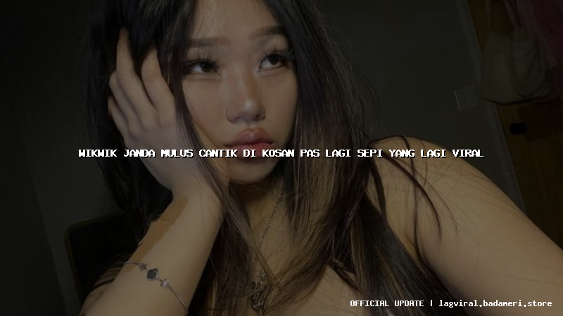 wikwik janda mulus cantik di kosan pas lagi sepi yang lagi viral