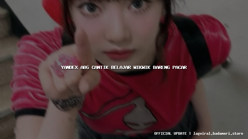 yandex abg cantik belajar wikwik bareng pacar