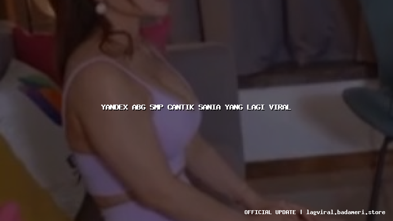 yandex abg smp cantik sania yang lagi viral