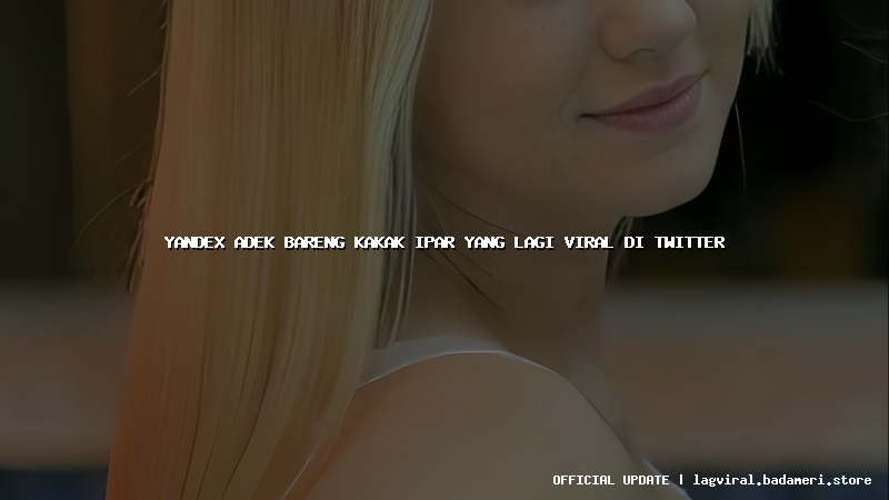 yandex adek bareng kakak ipar yang lagi viral di twitter