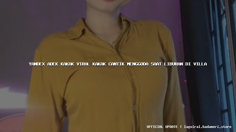 yandex adek kakak viral kakak cantik menggoda saat liburan di villa