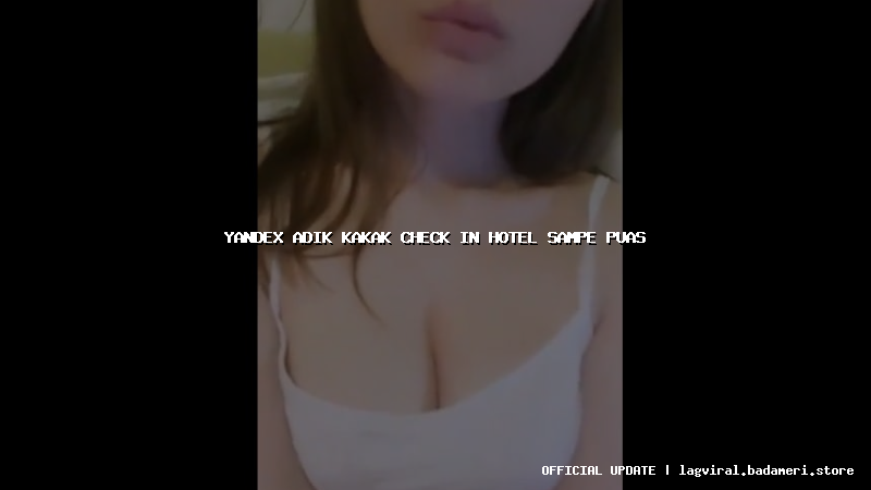 yandex adik kakak check in hotel sampe puas