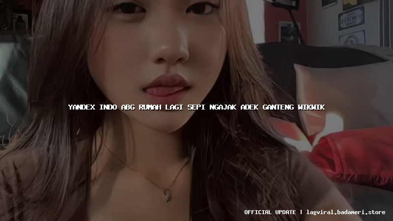 yandex indo abg rumah lagi sepi ngajak adek ganteng wikwik