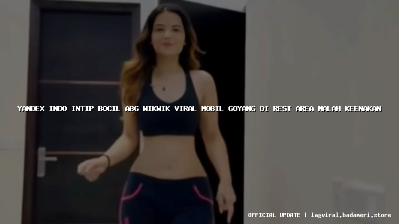 yandex indo intip bocil abg wikwik viral mobil goyang di rest area malah keenakan