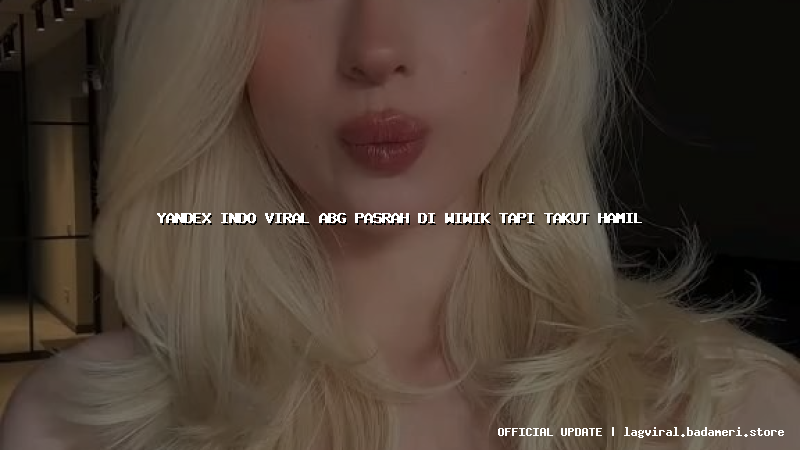 yandex indo viral abg pasrah di wiwik tapi takut hamil