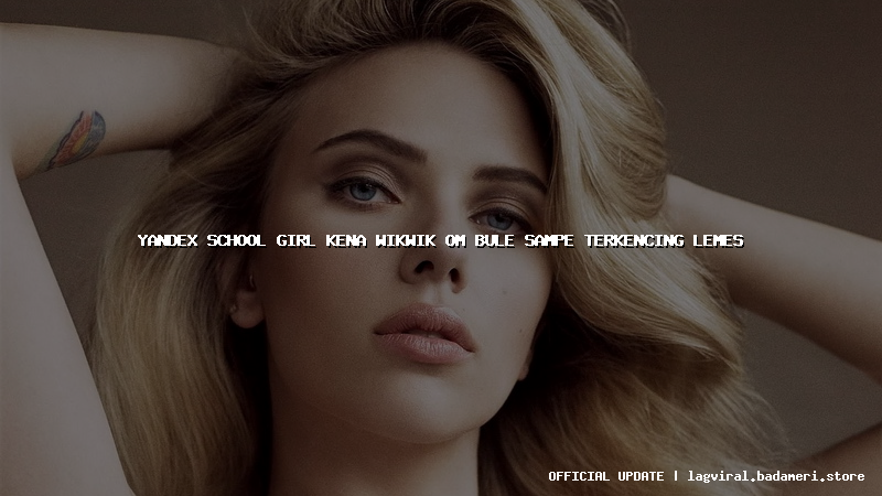 yandex school girl kena wikwik om bule sampe terkencing lemes