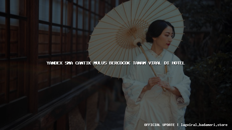 yandex sma cantik mulus bercocok tanam viral di hotel