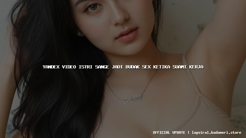 yandex video istri sange jadi budak sex ketika suami kerja