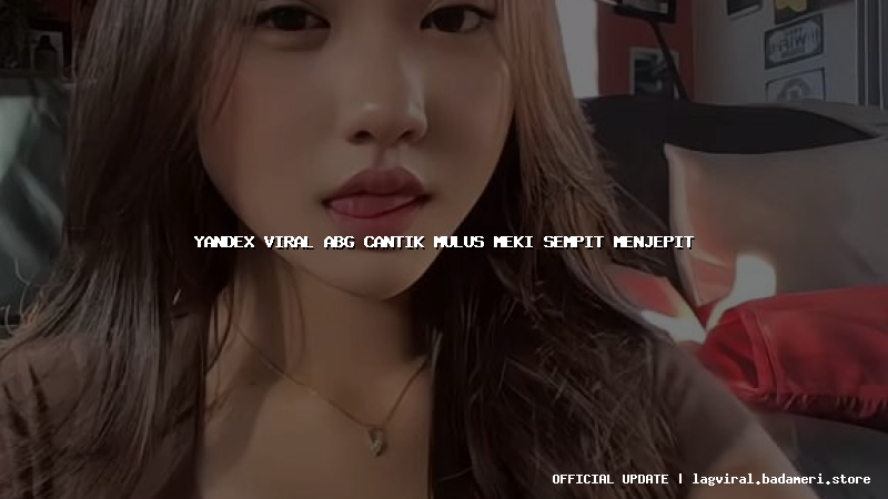 yandex viral abg cantik mulus meki sempit menjepit
