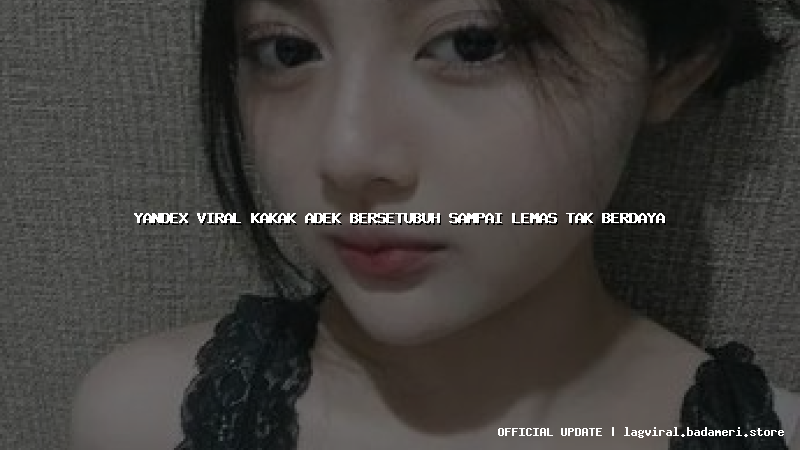 yandex viral kakak adek bersetubuh sampai lemas tak berdaya