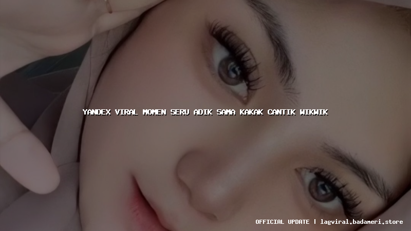 yandex viral momen seru adik sama kakak cantik wikwik