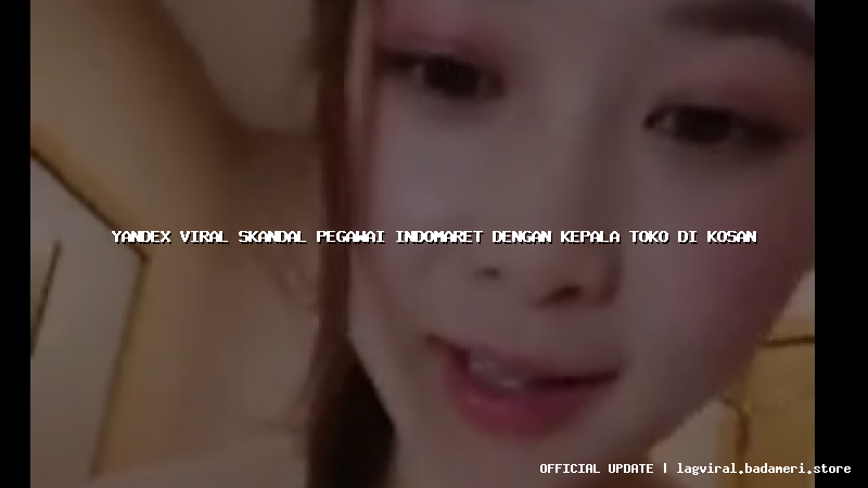yandex viral skandal pegawai indomaret dengan kepala toko di kosan