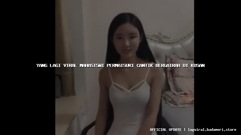 yang lagi viral mahasiswi permaisuri cantik bergairah di kosan