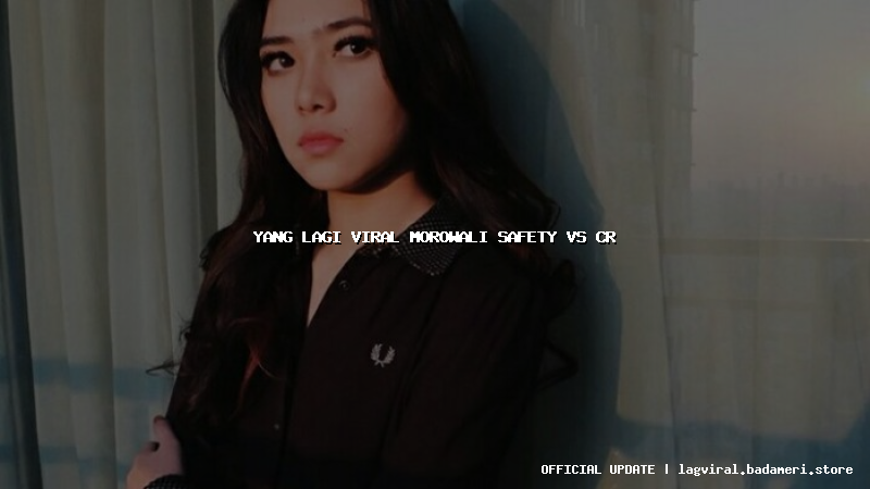 yang lagi viral morowali safety vs cr